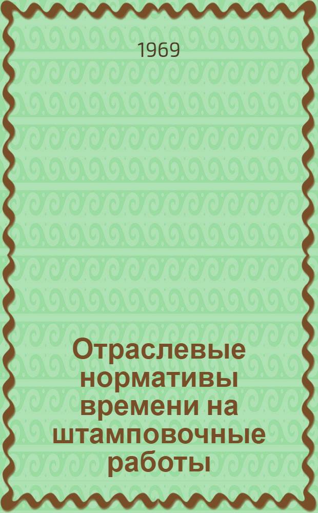 Отраслевые нормативы времени на штамповочные работы : (Серийное, крупносерийное и массовое производство)