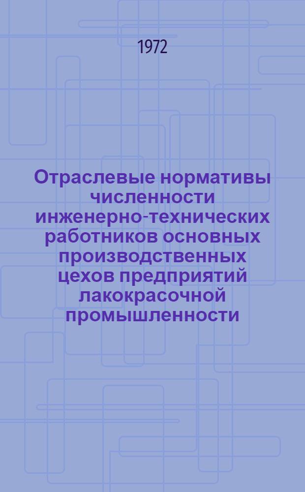 Отраслевые нормативы численности инженерно-технических работников основных производственных цехов предприятий лакокрасочной промышленности : Утв. 29/II 1972 г