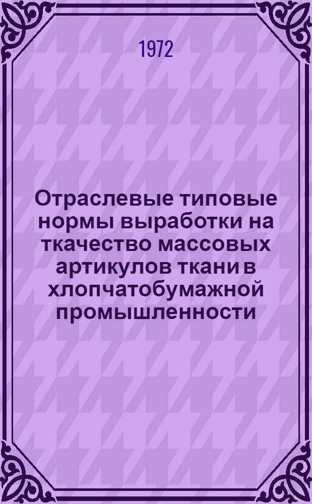 Отраслевые типовые нормы выработки на ткачество массовых артикулов ткани в хлопчатобумажной промышленности : Утв. 17/XI 1971 г