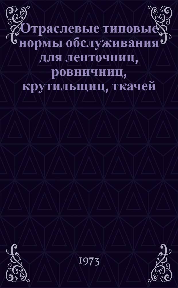 Отраслевые типовые нормы обслуживания для ленточниц, ровничниц, крутильщиц, ткачей, заряжальщиц, отрывщиц, помощников мастеров крутильного и ткацкого производств и отраслевые типовые нормы выработки для мотальщиц предприятий шелковой промышленности
