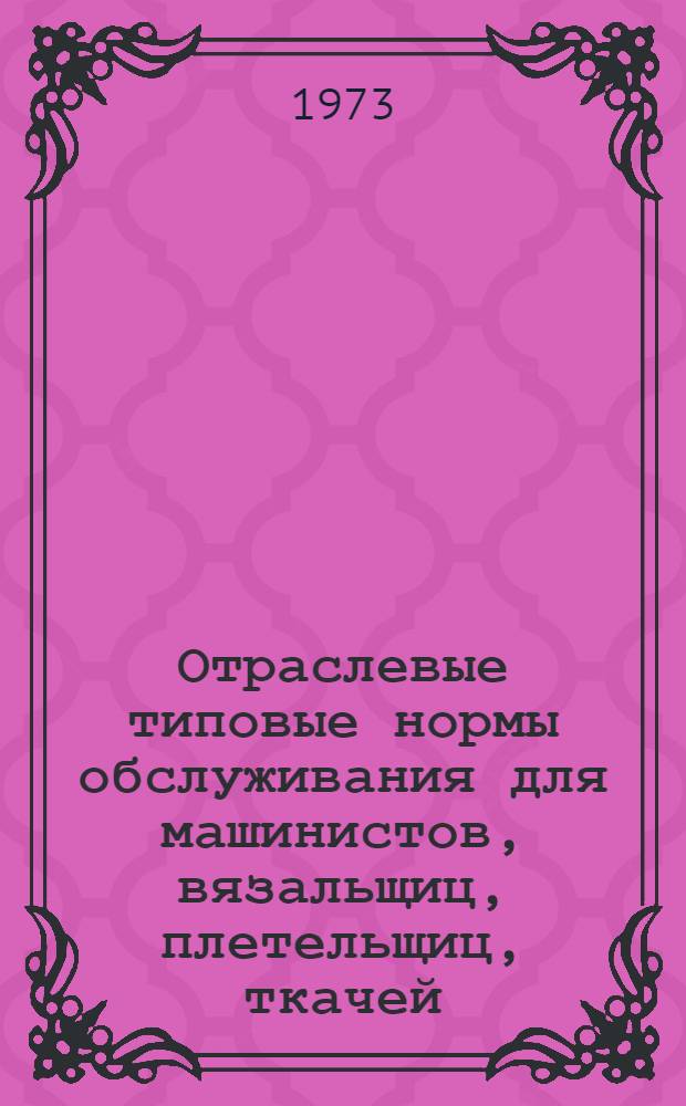 Отраслевые типовые нормы обслуживания для машинистов, вязальщиц, плетельщиц, ткачей (лентоткацкого производства) и помощников мастеров предприятий текстильно-галантерейной промышленности