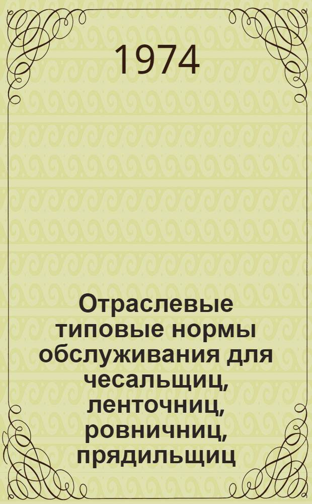 Отраслевые типовые нормы обслуживания для чесальщиц, ленточниц, ровничниц, прядильщиц, крутильщиц, намотчиц ниток, ткачей и помощников мастеров предприятий хлопчатобумажной промышленности : Утв. 11/VII 1974 г
