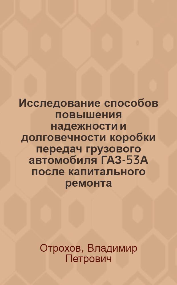 Исследование способов повышения надежности и долговечности коробки передач грузового автомобиля ГАЗ-53А после капитального ремонта : Автореф. дис. на соиск. учен. степени канд. техн. наук : (412)