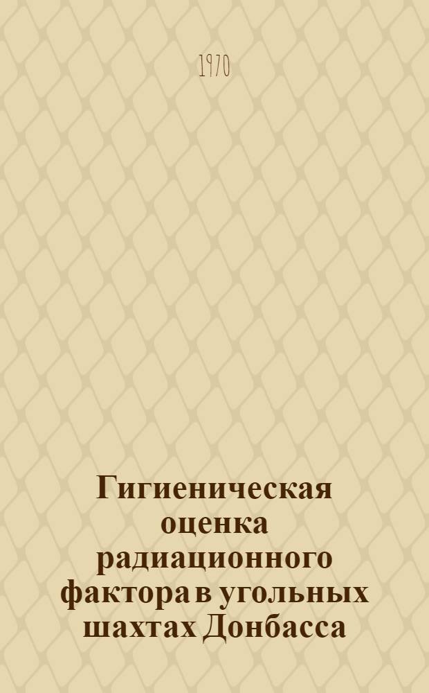 Гигиеническая оценка радиационного фактора в угольных шахтах Донбасса : (Производ. эксперим. исследование) : Автореферат дис. на соискание учен. степени канд. мед. наук