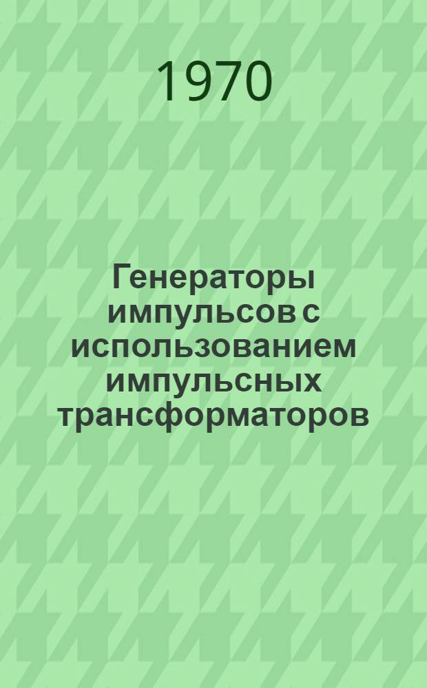 Генераторы импульсов с использованием импульсных трансформаторов : (Учеб. пособие)