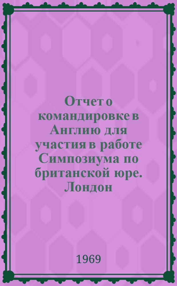 Отчет о командировке в Англию [для участия в работе Симпозиума по британской юре. Лондон. 9-25 апреля 1969 г.]