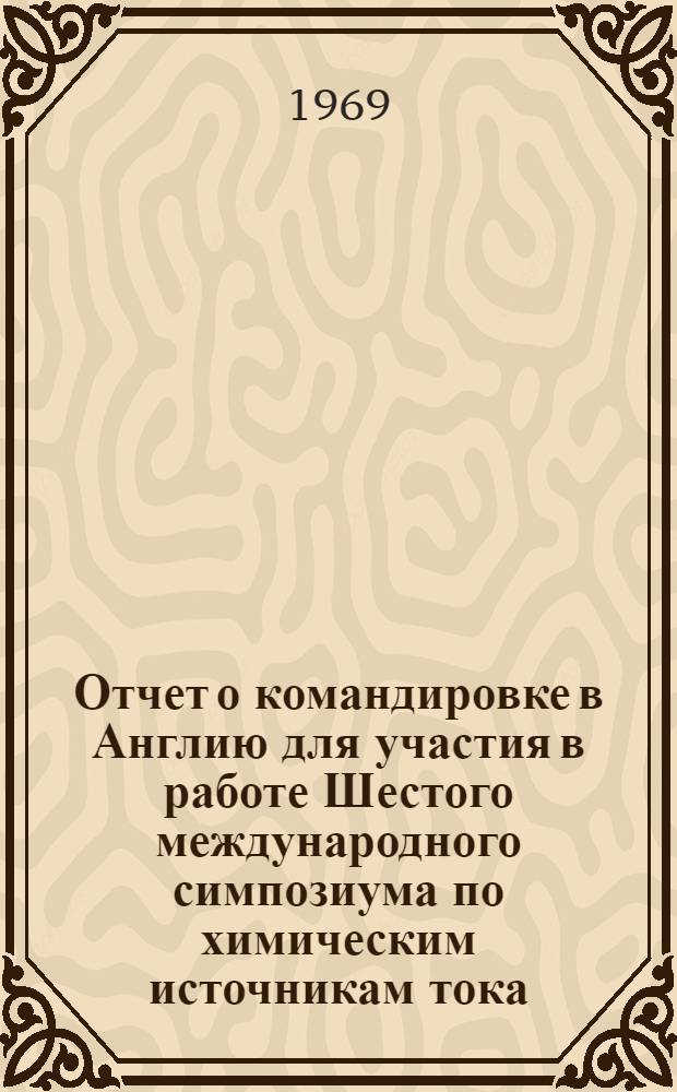 Отчет о командировке в Англию [для участия в работе Шестого международного симпозиума по химическим источникам тока]