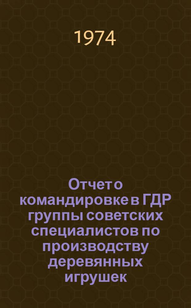 Отчет о командировке в ГДР группы советских специалистов по производству деревянных игрушек. 14-22 ноября 1973 г.