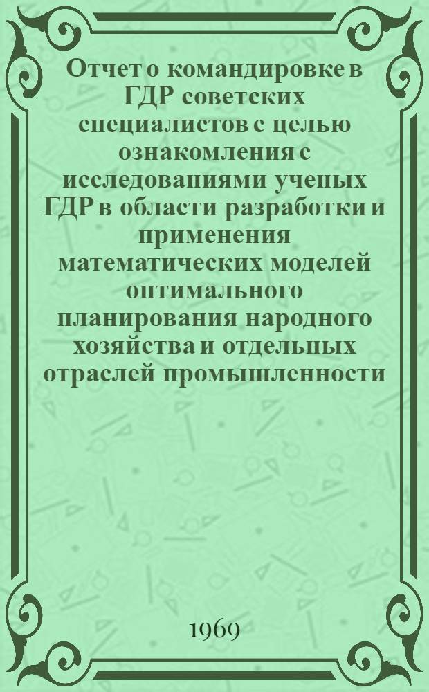 Отчет о командировке в ГДР [советских специалистов с целью ознакомления с исследованиями ученых ГДР в области разработки и применения математических моделей оптимального планирования народного хозяйства и отдельных отраслей промышленности; разработки социологических проблем фактической и потенциальной текучести рабочих кадров]