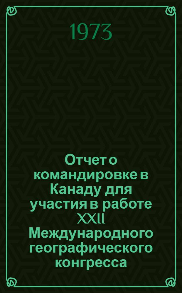 Отчет о командировке в Канаду [для участия в работе XXII Международного географического конгресса, проведенного в Канаде с 23 июля по 5 сентября 1972 г.]