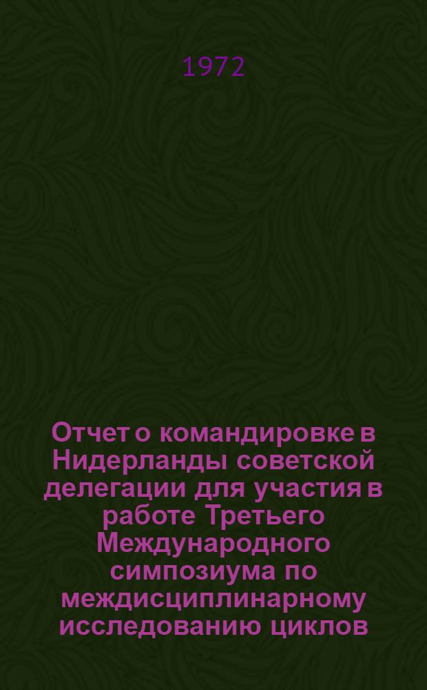 Отчет о командировке в Нидерланды [советской делегации для участия в работе Третьего Международного симпозиума по междисциплинарному исследованию циклов, проходившем в г. Нордвийке с 22 по 28 августа 1971 г.]
