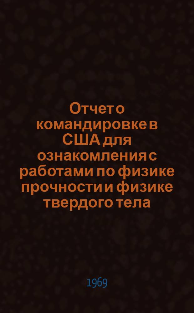 Отчет о командировке в США [для ознакомления с работами по физике прочности и физике твердого тела]