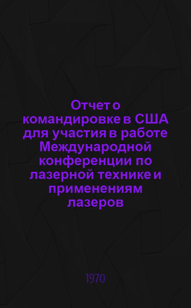 Отчет о командировке в США [для участия в работе Международной конференции по лазерной технике и применениям лазеров. Вашингтон. 26-28 мая 1969 года]