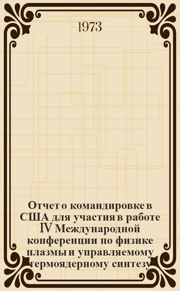 Отчет о командировке в США [для участия в работе IV Международной конференции по физике плазмы и управляемому термоядерному синтезу, г. Мэдисон, 17-23 июня 1971 года]