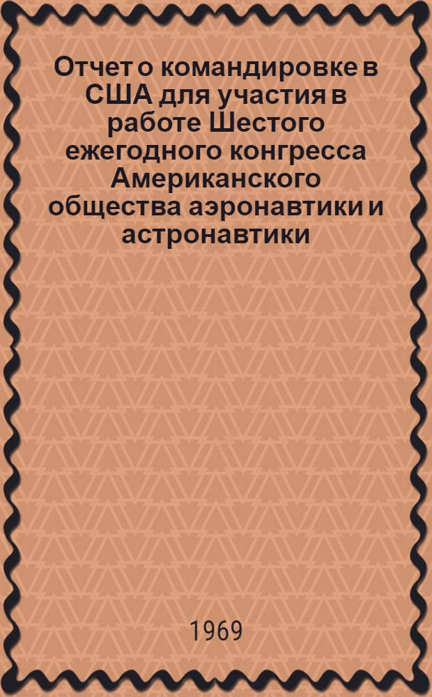 Отчет о командировке в США [для участия в работе Шестого ежегодного конгресса Американского общества аэронавтики и астронавтики]