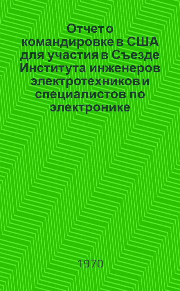 Отчет о командировке в США [для участия в Съезде Института инженеров электротехников и специалистов по электронике. 24-27 марта 1969 года]
