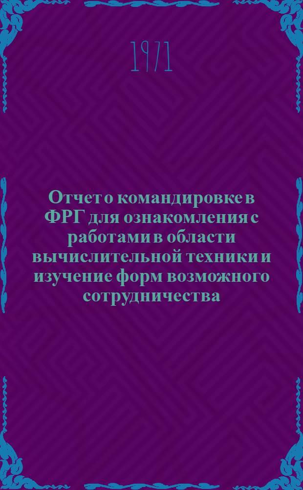 Отчет о командировке в ФРГ [для ознакомления с работами в области вычислительной техники и изучение форм возможного сотрудничества]