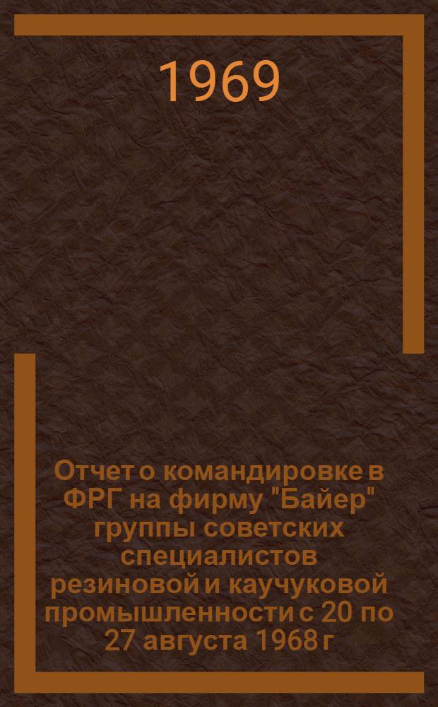 Отчет о командировке в ФРГ на фирму "Байер" группы советских специалистов резиновой и каучуковой промышленности с 20 по 27 августа 1968 г.