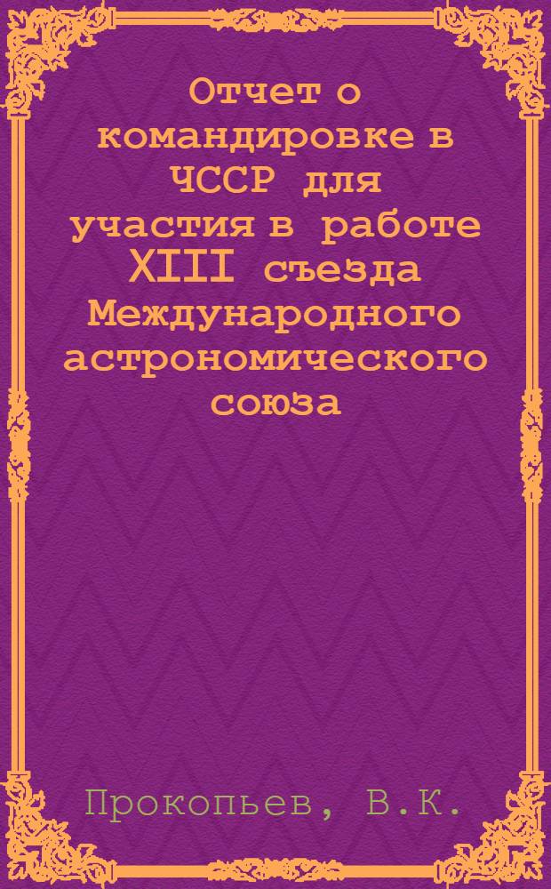 Отчет о командировке в ЧССР [для участия в работе XIII съезда Международного астрономического союза. Прага. 21-31 августа 1967 г.]