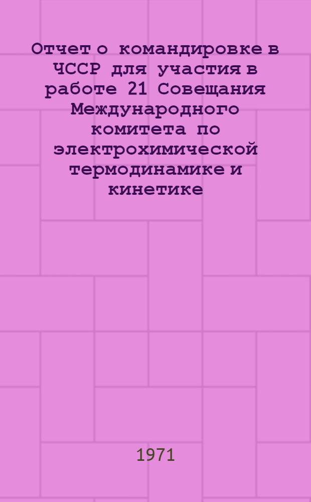Отчет о командировке в ЧССР [для участия в работе 21 Совещания Международного комитета по электрохимической термодинамике и кинетике. Прага, 27 сентября - 4 октября 1970 г.]