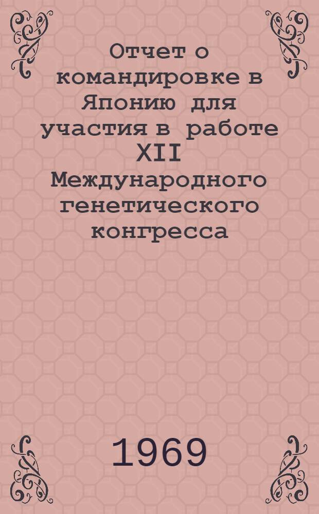 Отчет о командировке в Японию [для участия в работе XII Международного генетического конгресса]