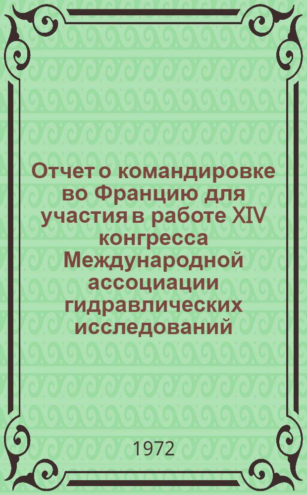 Отчет о командировке во Францию [для участия в работе XIV конгресса Международной ассоциации гидравлических исследований. Париж. 29 авг. - 3 сент. 1971 г.]