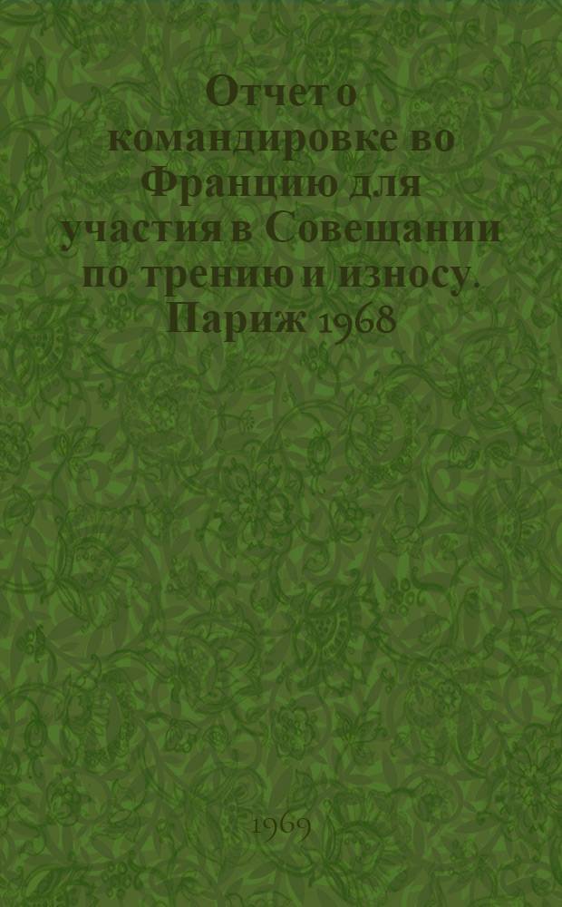 Отчет о командировке во Францию [для участия в Совещании по трению и износу. Париж 1968]