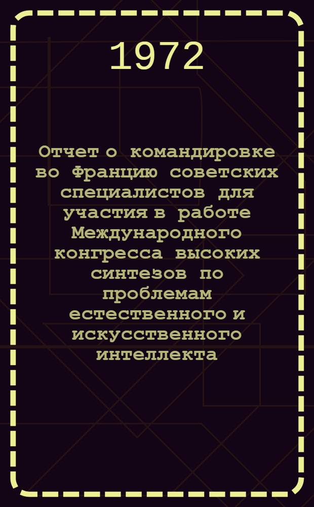 Отчет о командировке во Францию [советских специалистов для участия в работе Международного конгресса высоких синтезов по проблемам естественного и искусственного интеллекта. 13-17 сентября г. Ницца]