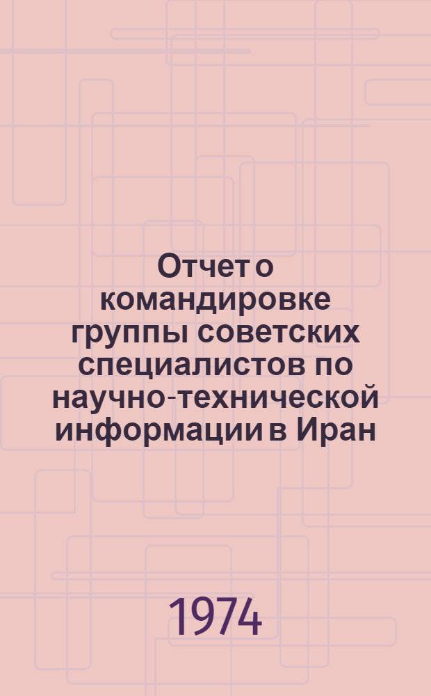 Отчет о командировке группы советских специалистов по научно-технической информации в Иран (6-21 июня 1974 г.)