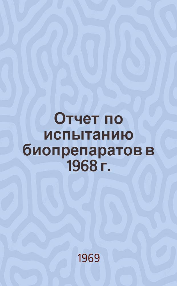 Отчет по испытанию биопрепаратов в 1968 г. : (Материалы к совещанию)