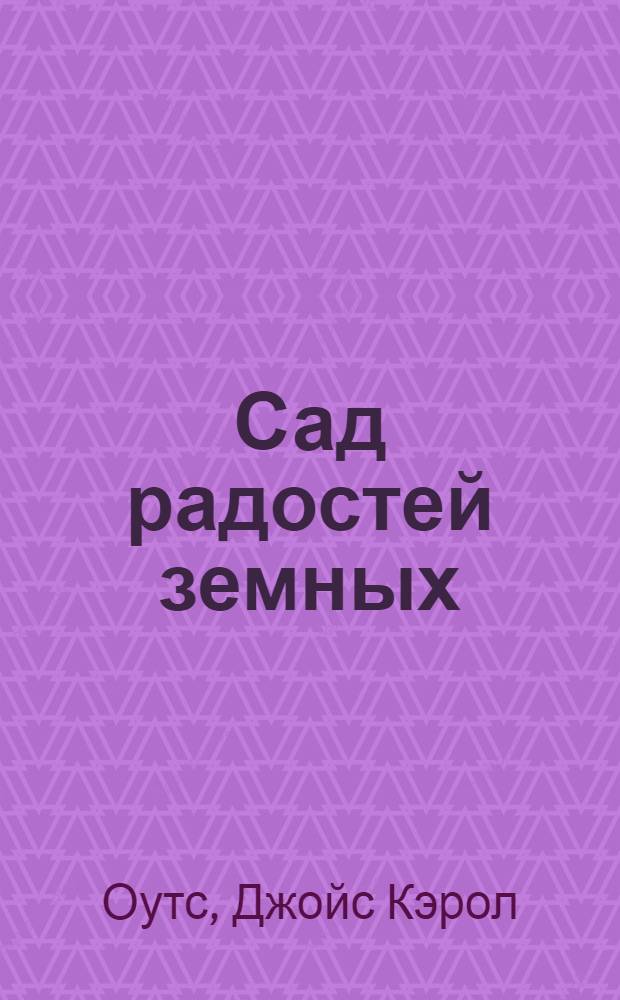 Сад радостей земных : Роман : Рассказы : Пер. с англ