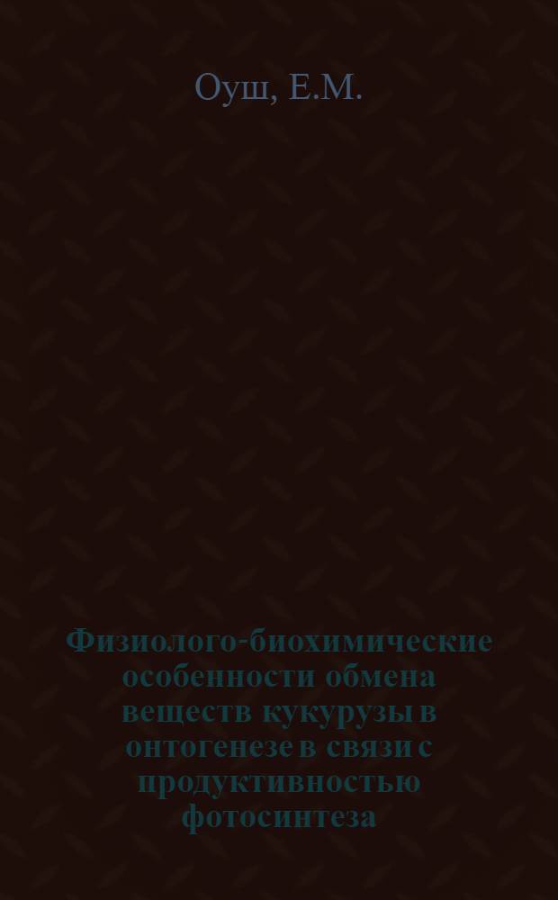 Физиолого-биохимические особенности обмена веществ кукурузы в онтогенезе в связи с продуктивностью фотосинтеза : Автореф. дис. на соискание учен. степени канд. биол. наук : (101)