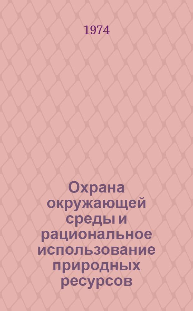 Охрана окружающей среды и рациональное использование природных ресурсов : (Проблемы охраны и использования зем. ресурсов) : Материалы респ. семинара. 24-26 сент. 1974 г. г. Киев