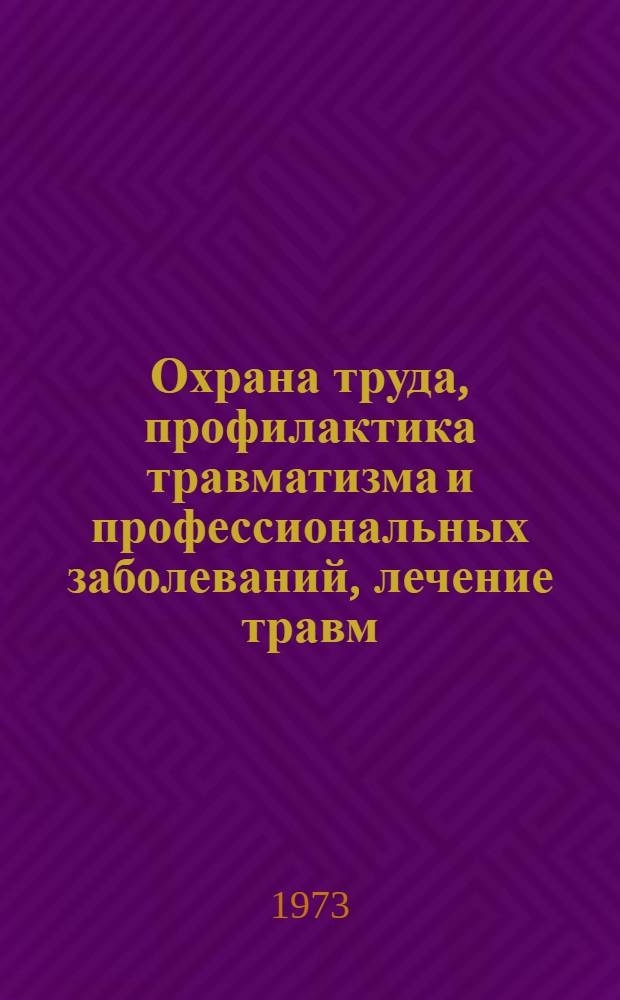 Охрана труда, профилактика травматизма и профессиональных заболеваний, лечение травм : Краткие тезисы докл. к науч.-практ. конф. 20-21 июня 1973 г