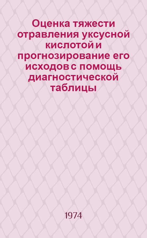 Оценка тяжести отравления уксусной кислотой и прогнозирование его исходов с помощь диагностической таблицы : Метод. письмо