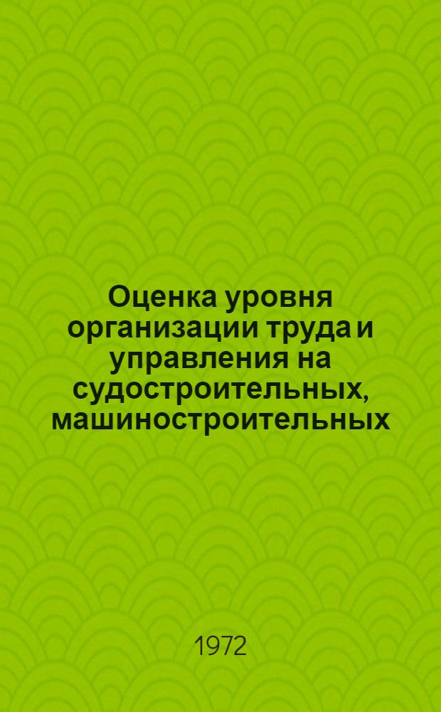 Оценка уровня организации труда и управления на судостроительных, машиностроительных, приборостроительных и электромонтажных предприятиях отрасли : Методика : Проект для обсуждения : (Первая ред.)