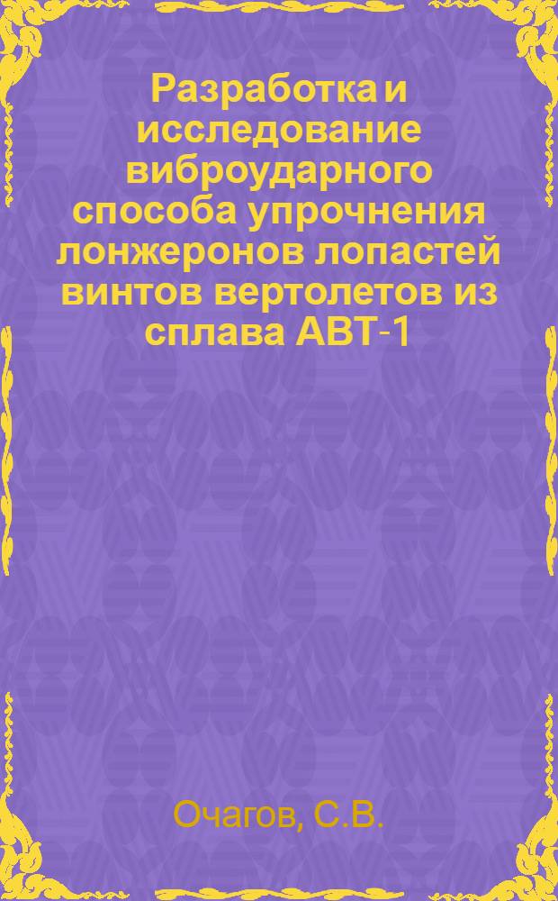 Разработка и исследование виброударного способа упрочнения лонжеронов лопастей винтов вертолетов из сплава АВТ-1 : Автореф. дис. на соиск. учен. степени канд. техн. наук