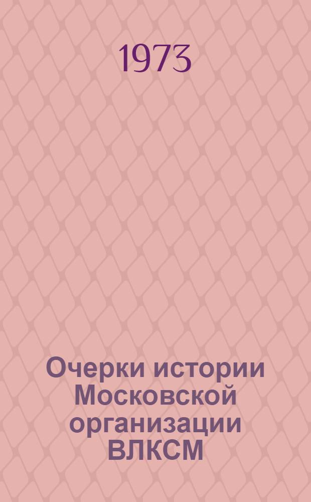 Очерки истории Московской организации ВЛКСМ : Макет. [1]