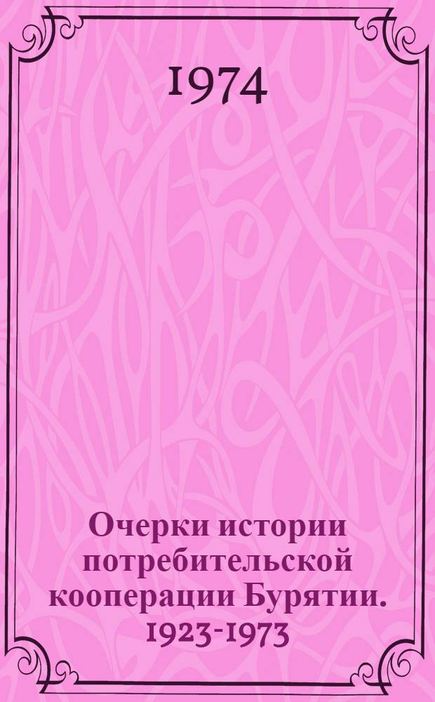 Очерки истории потребительской кооперации Бурятии. [1923-1973]