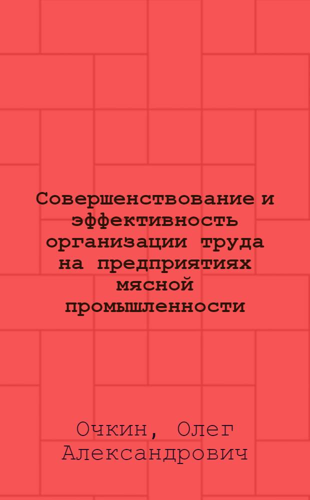 Совершенствование и эффективность организации труда на предприятиях мясной промышленности : (По материалам мясоперераб. пром-сти Сев. Кавказа) : Автореф. дис. на соиск. учен. степени канд. экон. наук : (08.00.07)