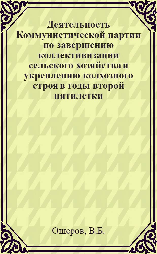 Деятельность Коммунистической партии по завершению коллективизации сельского хозяйства и укреплению колхозного строя в годы второй пятилетки : (На материалах зап. обл. РСФСР) : Автореф. дис. на соискание учен. степени канд. ист. наук : (07 570)