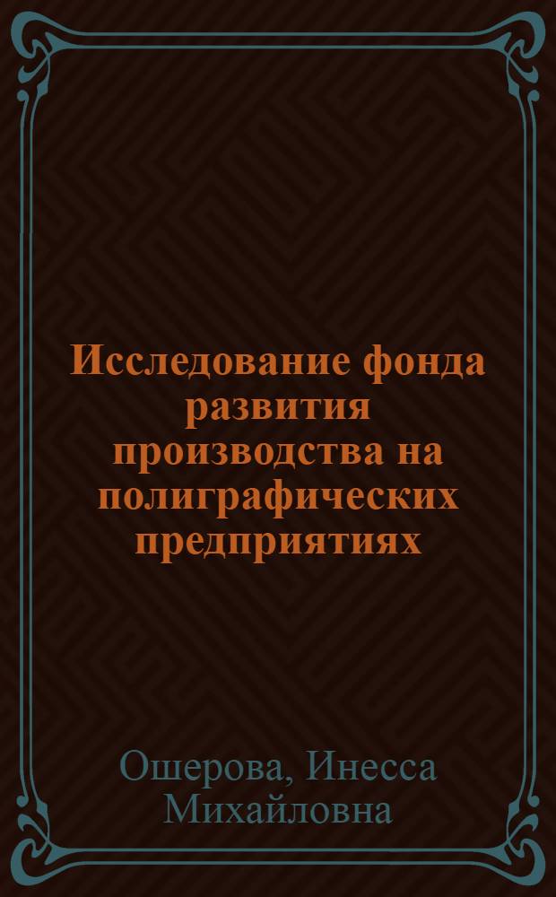 Исследование фонда развития производства на полиграфических предприятиях : Автореф. дис. на соиск. учен. степени канд. экон. наук : (08.00.05)