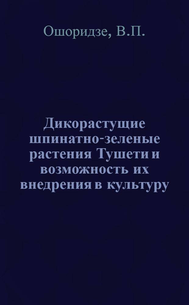 Дикорастущие шпинатно-зеленые растения Тушети и возможность их внедрения в культуру : Автореф. дис. на соискание учен. степени канд. с.-х. наук : (535)