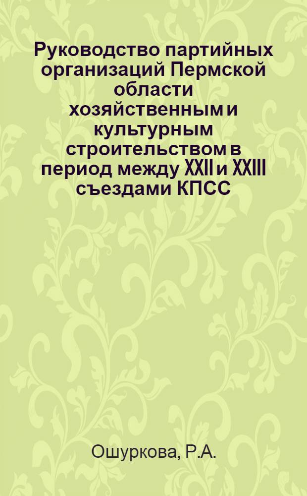 Руководство партийных организаций Пермской области хозяйственным и культурным строительством в период между XXII и XXIII съездами КПСС (1961-1966 гг.) : Автореф. дис. на соискание учен. степени канд. ист. наук : (570)