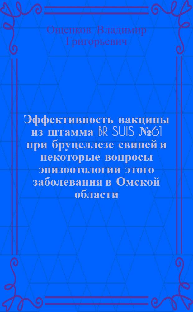 Эффективность вакцины из штамма BR SUIS № 61 при бруцеллезе свиней и некоторые вопросы эпизоотологии этого заболевания в Омской области : Автореф. дис. на соискание учен. степени канд. вет. наук : (16803)