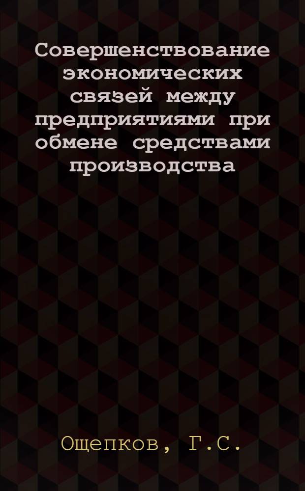 Совершенствование экономических связей между предприятиями при обмене средствами производства : Автореф. дис. на соискание учен. степени канд. экон. наук : (590)