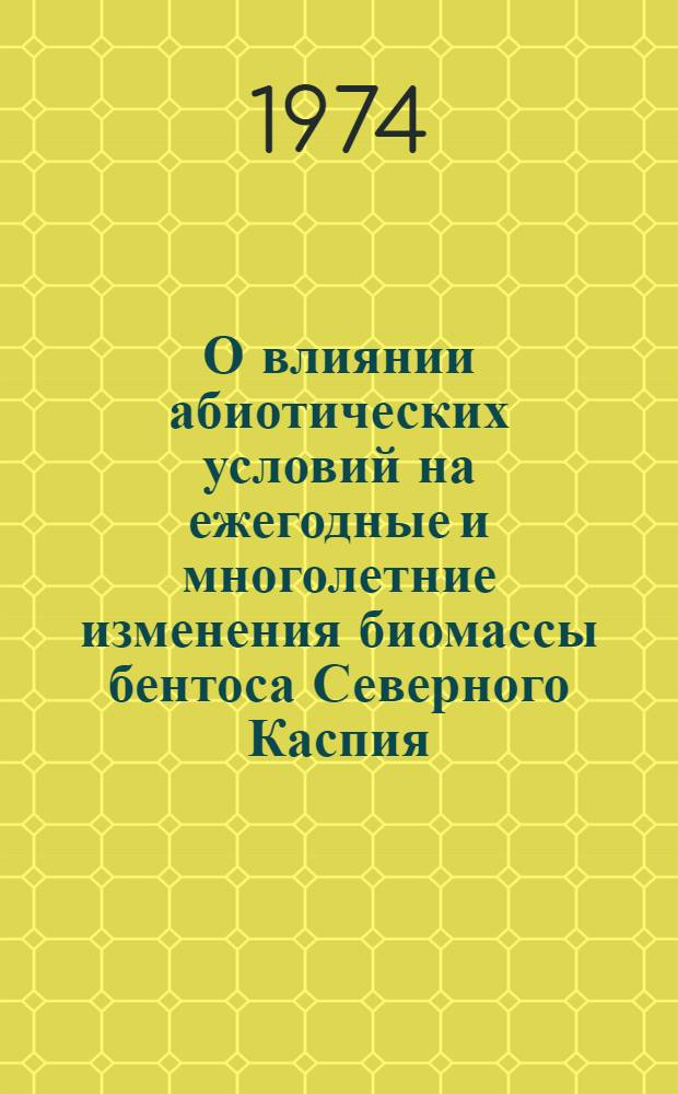 О влиянии абиотических условий на ежегодные и многолетние изменения биомассы бентоса Северного Каспия : Науч. отчет по теме