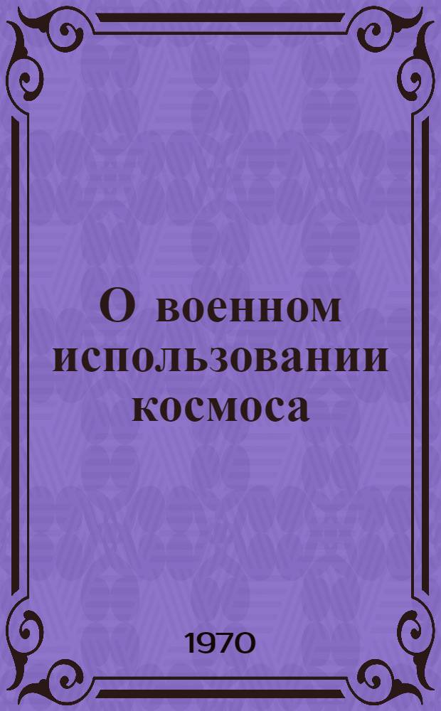 О военном использовании космоса : Department of Defense (pt. IV) "Aeronautics and space report of the President", Washington, D.C., 1970, pp. 32-41