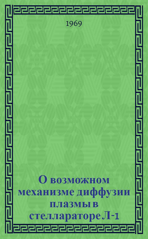 О возможном механизме диффузии плазмы в стеллараторе Л-1 : (Доклад на III Европейской конференции по управляемому синтезу и физике плазмы. 23-27 июня 1969 г. Голландия, Утрехт)