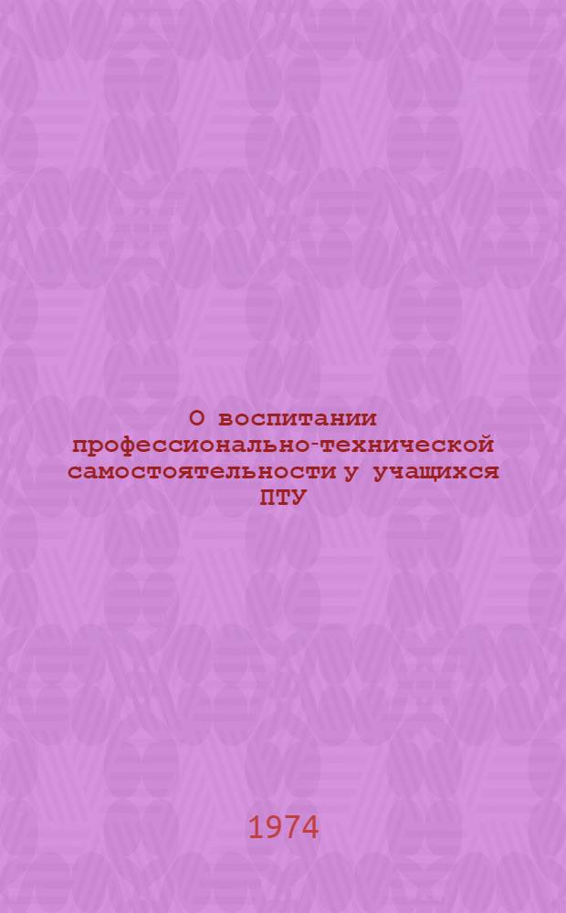 О воспитании профессионально-технической самостоятельности у учащихся ПТУ : (Метод. рекомендация)